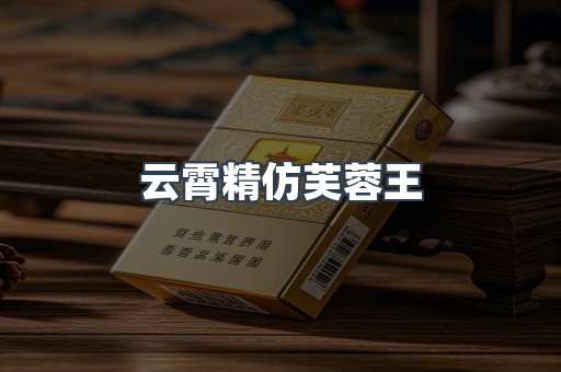 云霄精仿芙蓉王